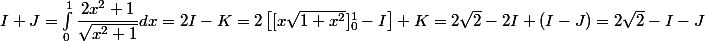 I + J = \int_0^1 \dfrac {2x^2 + 1}{\sqrt {x^2 + 1}} dx = 2I - K = 2 \left[ [x \sqrt {1 + x^2}]_0^1 - I \right] + K=2\sqrt2-2I+(I-J)=2\sqrt2-I-J
